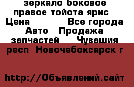 зеркало боковое правое тойота ярис › Цена ­ 5 000 - Все города Авто » Продажа запчастей   . Чувашия респ.,Новочебоксарск г.